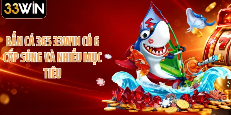 Bắn cá 365 33WIN có 6 cấp súng và nhiều mục tiêu