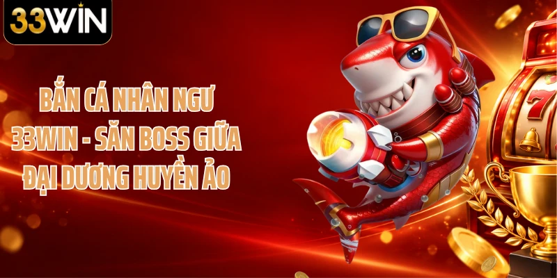 Bắn Cá Nhân Ngư 33WIN - Săn Boss Giữa Đại Dương Huyền Ảo