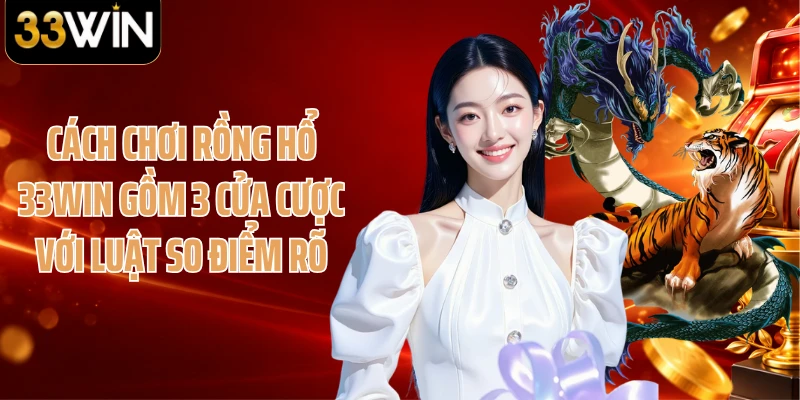 Cách chơi Rồng Hổ 33WIN gồm 3 cửa cược với luật so điểm rõ