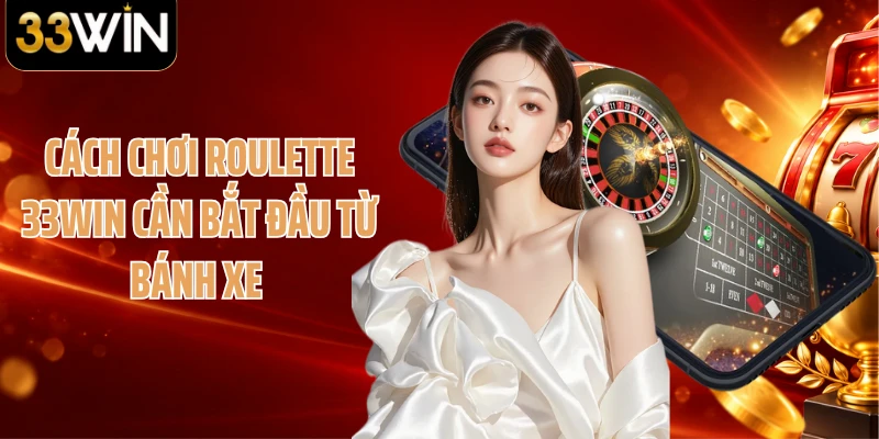Cách chơi Roulette 33WIN cần bắt đầu từ bánh xe