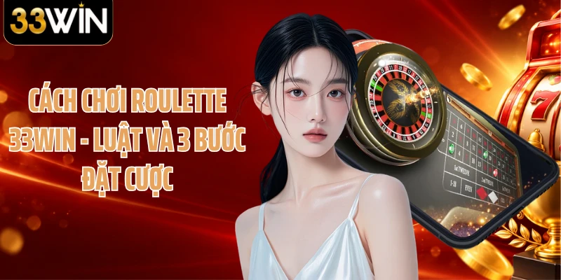 Cách Chơi Roulette 33WIN - Luật Và 3 Bước Đặt Cược