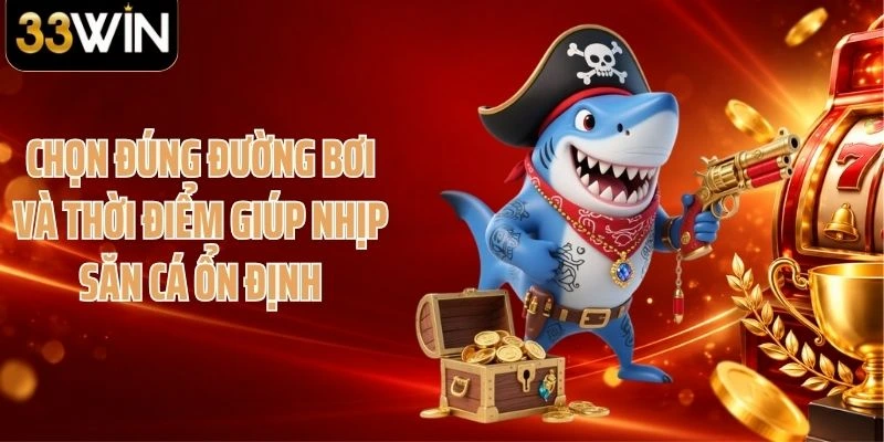 Chọn đúng đường bơi và thời điểm giúp nhịp săn cá ổn định