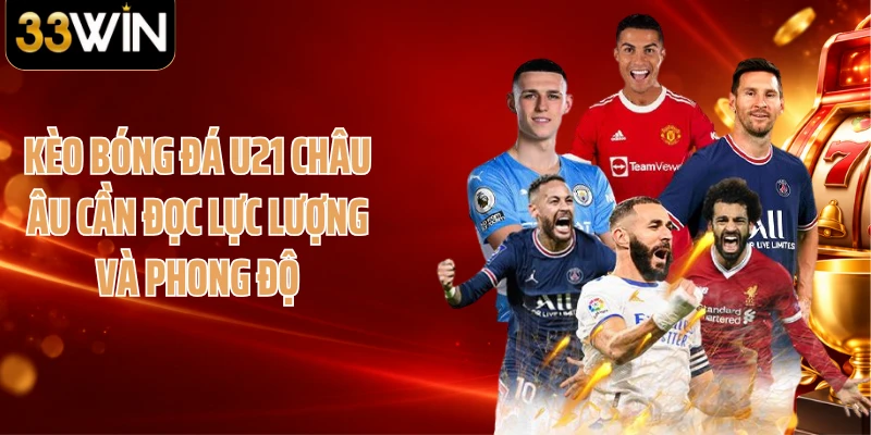 Kèo bóng đá U21 châu Âu cần đọc lực lượng và phong độ