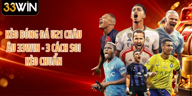Kèo Bóng Đá U21 Châu Âu 33WIN - 3 Cách Soi Kèo Chuẩn