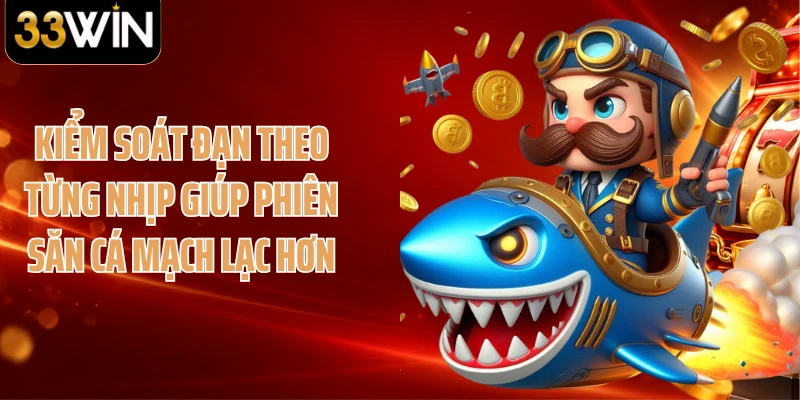Kiểm soát đạn theo từng nhịp giúp phiên săn cá mạch lạc hơn