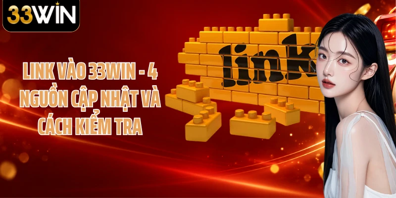 Link Vào 33WIN - 4 Nguồn Cập Nhật Và Cách Kiểm Tra