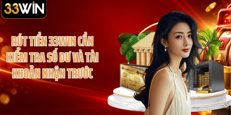 Rút tiền 33WIN cần kiểm tra số dư và tài khoản nhận trước