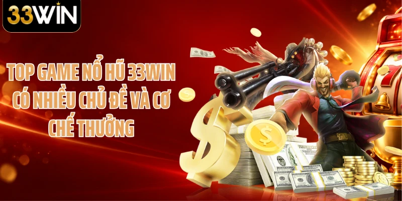 Top game nổ hũ 33WIN có nhiều chủ đề và cơ chế thưởng
